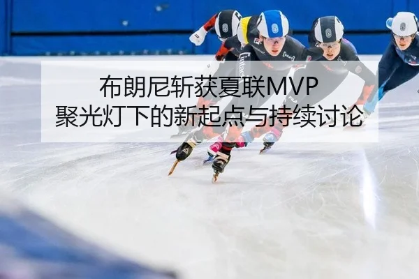 布朗尼斩获夏联MVP 聚光灯下的新起点与持续讨论