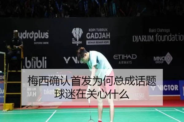 梅西确认首发为何总成话题 球迷在关心什么